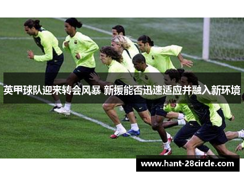 英甲球队迎来转会风暴 新援能否迅速适应并融入新环境