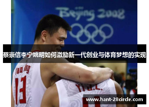 蔡崇信李宁姚明如何激励新一代创业与体育梦想的实现