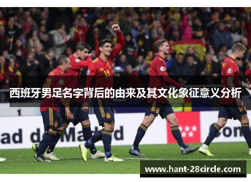 西班牙男足名字背后的由来及其文化象征意义分析