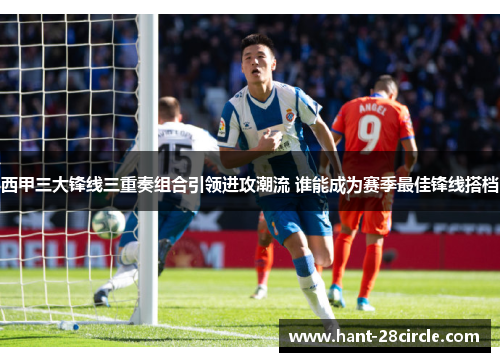 西甲三大锋线三重奏组合引领进攻潮流 谁能成为赛季最佳锋线搭档