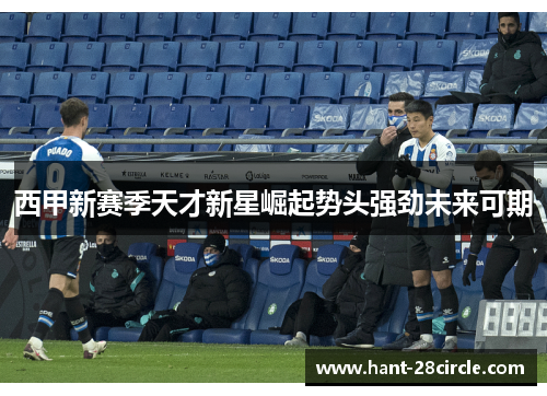 西甲新赛季天才新星崛起势头强劲未来可期 西甲新赛季天才新星崛起势头强劲未来可期