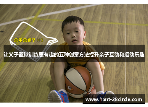 让父子篮球训练更有趣的五种创意方法提升亲子互动和运动乐趣
