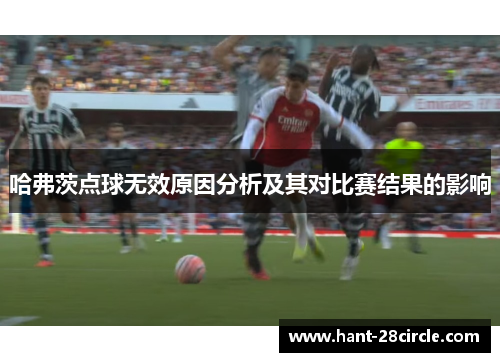 哈弗茨点球无效原因分析及其对比赛结果的影响 哈弗茨点球无效原因分析及其对比赛结果的影响