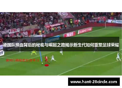 德国队换血背后的秘密与崛起之路揭示新生代如何重塑足球荣耀