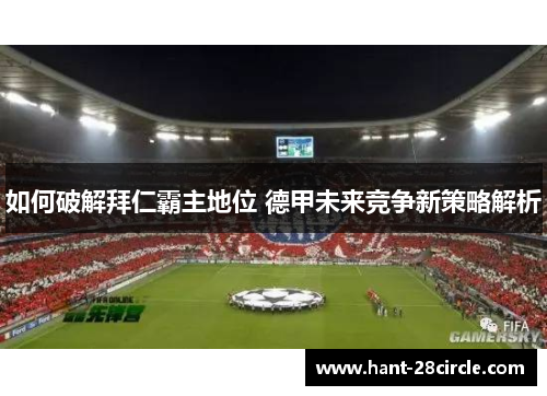 如何破解拜仁霸主地位 德甲未来竞争新策略解析 如何破解拜仁霸主地位 德甲未来竞争新策略解析