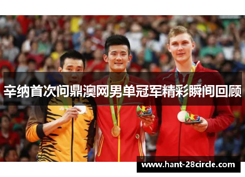 辛纳首次问鼎澳网男单冠军精彩瞬间回顾