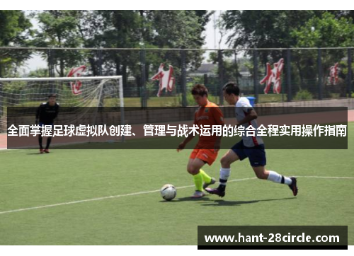 全面掌握足球虚拟队创建、管理与战术运用的综合全程实用操作指南