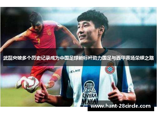 武磊突破多个历史记录成为中国足球新标杆助力国足与西甲赛场荣耀之路