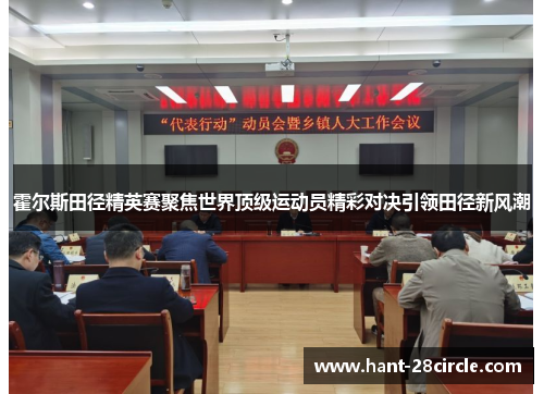 霍尔斯田径精英赛聚焦世界顶级运动员精彩对决引领田径新风潮