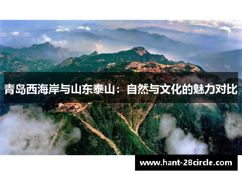 青岛西海岸与山东泰山:自然与文化的魅力对比 青岛西海岸与山东泰山:自然与文化的魅力对比