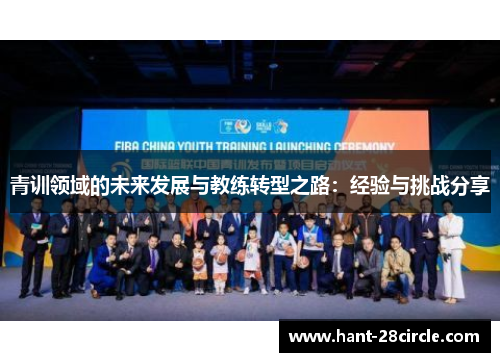 青训领域的未来发展与教练转型之路:经验与挑战分享 青训领域的未来发展与教练转型之路:经验与挑战分享