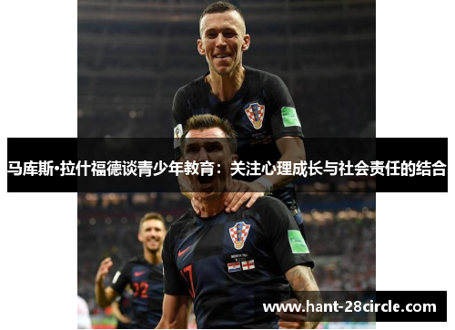 马库斯·拉什福德谈青少年教育:关注心理成长与社会责任的结合 马库斯·拉什福德谈青少年教育:关注心理成长与社会责任的结合