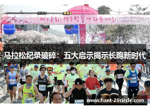 马拉松纪录破碎:五大启示揭示长跑新时代 马拉松纪录破碎:五大启示揭示长跑新时代