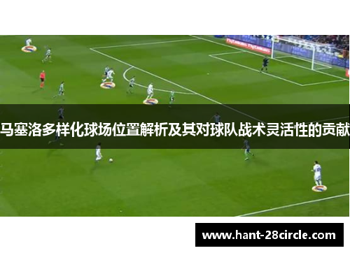 马塞洛多样化球场位置解析及其对球队战术灵活性的贡献 马塞洛多样化球场位置解析及其对球队战术灵活性的贡献