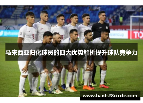 马来西亚归化球员的四大优势解析提升球队竞争力 马来西亚归化球员的四大优势解析提升球队竞争力