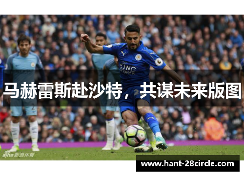 马赫雷斯赴沙特,共谋未来版图 马赫雷斯赴沙特,共谋未来版图