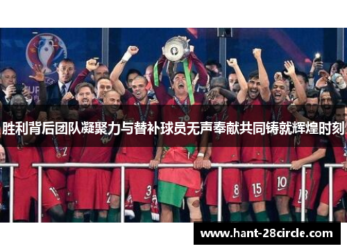 胜利背后团队凝聚力与替补球员无声奉献共同铸就辉煌时刻