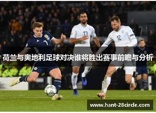 荷兰与奥地利足球对决谁将胜出赛事前瞻与分析