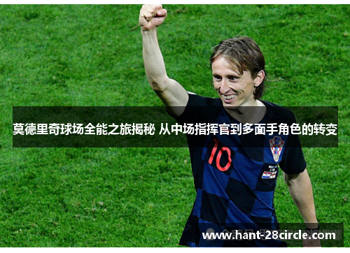 莫德里奇球场全能之旅揭秘 从中场指挥官到多面手角色的转变