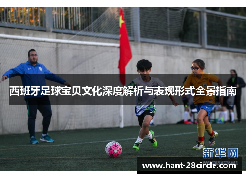 西班牙足球宝贝文化深度解析与表现形式全景指南 西班牙足球宝贝文化深度解析与表现形式全景指南
