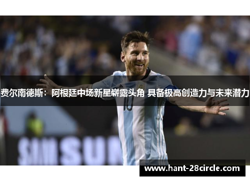 费尔南德斯：阿根廷中场新星崭露头角 具备极高创造力与未来潜力