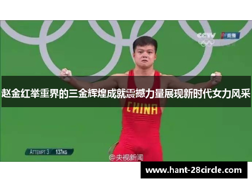 赵金红举重界的三金辉煌成就震撼力量展现新时代女力风采