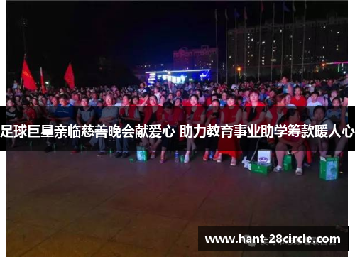 足球巨星亲临慈善晚会献爱心 助力教育事业助学筹款暖人心