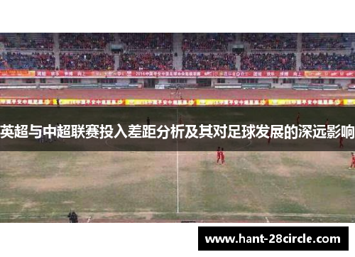 英超与中超联赛投入差距分析及其对足球发展的深远影响 英超与中超联赛投入差距分析及其对足球发展的深远影响