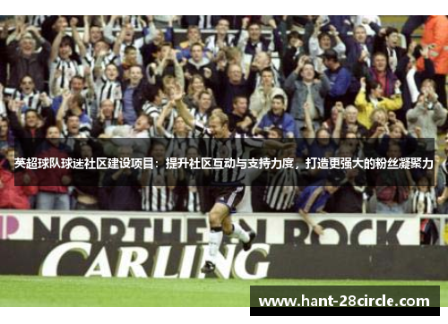 英超球队球迷社区建设项目：提升社区互动与支持力度，打造更强大的粉丝凝聚力