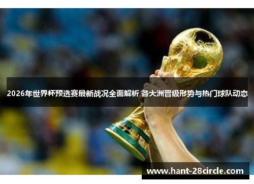 2026年世界杯预选赛最新战况全面解析 各大洲晋级形势与热门球队动态 2026年世界杯预选赛最新战况全面解析 各大洲晋级形势与热门球队动态