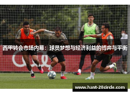 西甲转会市场内幕:球员梦想与经济利益的博弈与平衡 西甲转会市场内幕:球员梦想与经济利益的博弈与平衡