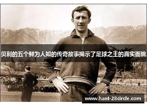 贝利的五个鲜为人知的传奇故事揭示了足球之王的真实面貌 贝利的五个鲜为人知的传奇故事揭示了足球之王的真实面貌