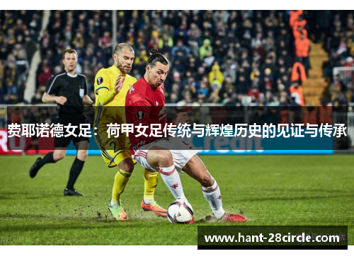 费耶诺德女足:荷甲女足传统与辉煌历史的见证与传承 费耶诺德女足:荷甲女足传统与辉煌历史的见证与传承