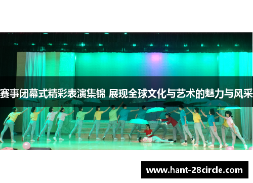 赛事闭幕式精彩表演集锦 展现全球文化与艺术的魅力与风采 赛事闭幕式精彩表演集锦 展现全球文化与艺术的魅力与风采