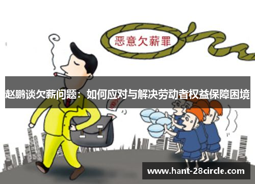 赵鹏谈欠薪问题:如何应对与解决劳动者权益保障困境 赵鹏谈欠薪问题:如何应对与解决劳动者权益保障困境