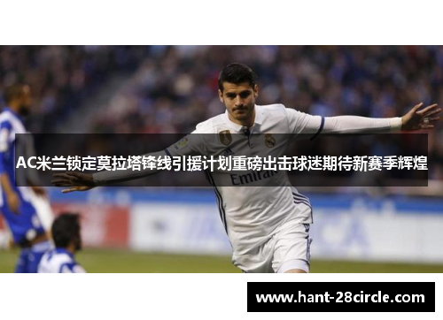 AC米兰锁定莫拉塔锋线引援计划重磅出击球迷期待新赛季辉煌