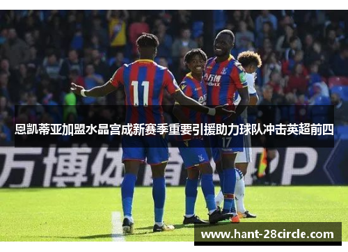 恩凯蒂亚加盟水晶宫成新赛季重要引援助力球队冲击英超前四 恩凯蒂亚加盟水晶宫成新赛季重要引援助力球队冲击英超前四