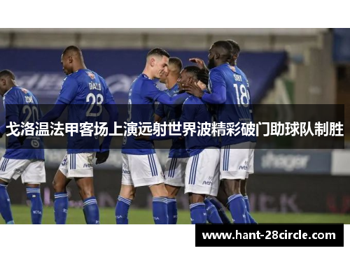 戈洛温法甲客场上演远射世界波精彩破门助球队制胜