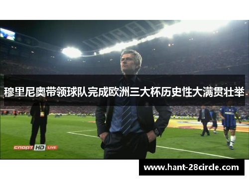 穆里尼奥带领球队完成欧洲三大杯历史性大满贯壮举