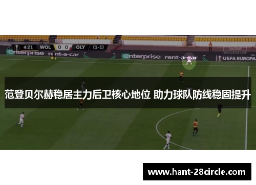 范登贝尔赫稳居主力后卫核心地位 助力球队防线稳固提升