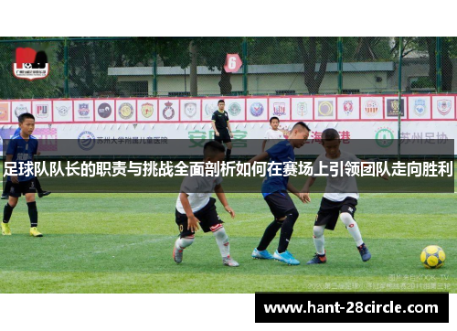 足球队队长的职责与挑战全面剖析如何在赛场上引领团队走向胜利