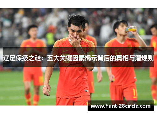 辽足保级之谜：五大关键因素揭示背后的真相与潜规则