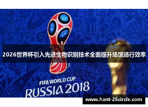 2026世界杯引入先进生物识别技术全面提升场馆通行效率