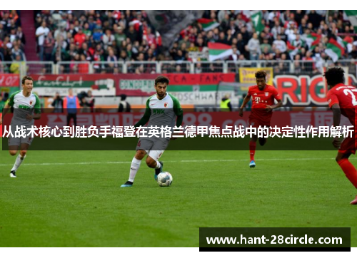 从战术核心到胜负手福登在英格兰德甲焦点战中的决定性作用解析