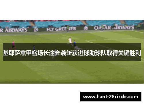 基耶萨意甲客场长途奔袭斩获进球助球队取得关键胜利