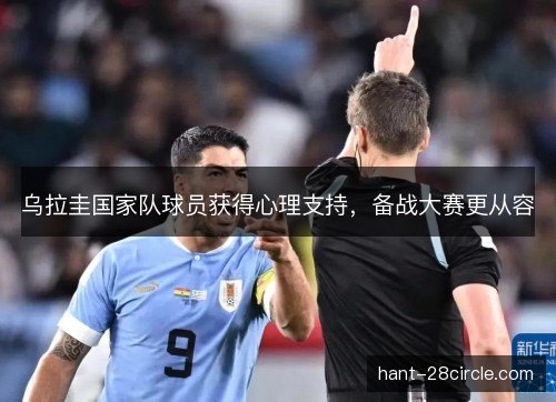乌拉圭国家队球员获得心理支持,备战大赛更从容 乌拉圭国家队球员获得心理支持,备战大赛更从容